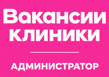 ВАКАНСИЯ КЛИНИКИ | Администратор 